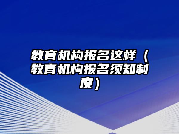 教育機構(gòu)報名這樣（教育機構(gòu)報名須知制度）