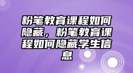 粉筆教育課程如何隱藏，粉筆教育課程如何隱藏學(xué)生信息