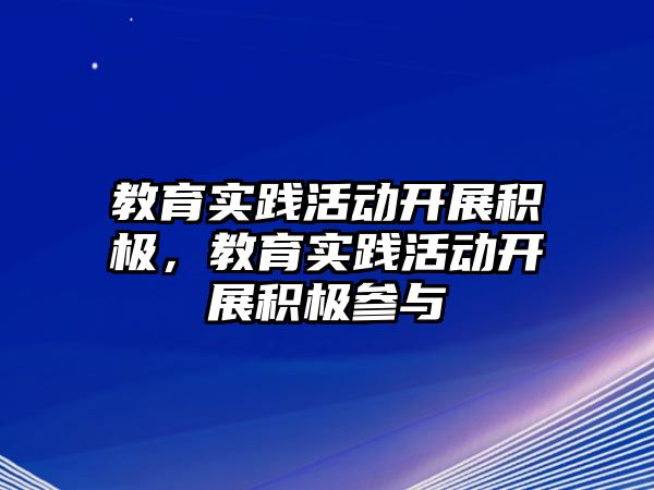 教育實踐活動開展積極，教育實踐活動開展積極參與