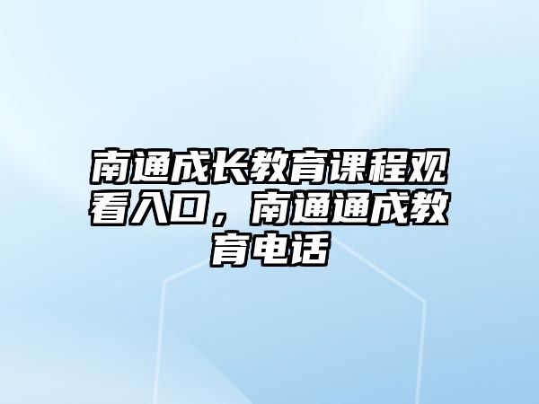 南通成長教育課程觀看入口，南通通成教育電話