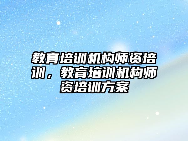 教育培訓機構師資培訓，教育培訓機構師資培訓方案