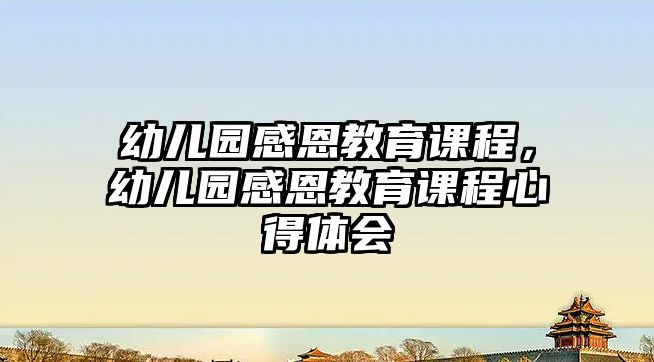 幼兒園感恩教育課程，幼兒園感恩教育課程心得體會