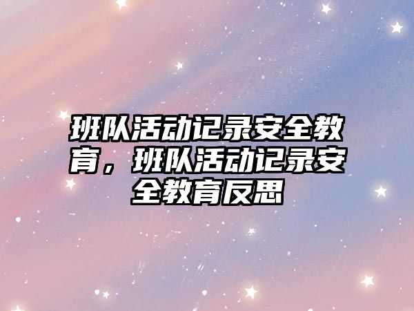 班隊活動記錄安全教育，班隊活動記錄安全教育反思