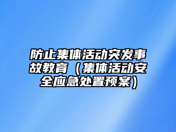 防止集體活動突發事故教育（集體活動安全應急處置預案）