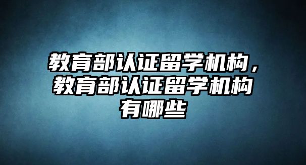 教育部認證留學機構，教育部認證留學機構有哪些