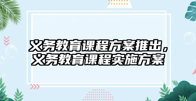 義務教育課程方案推出，義務教育課程實施方案