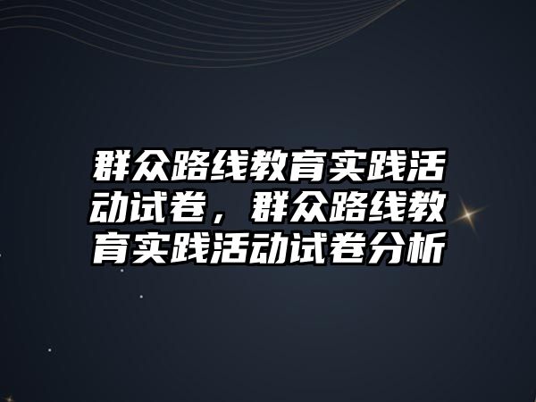 群眾路線教育實踐活動試卷，群眾路線教育實踐活動試卷分析