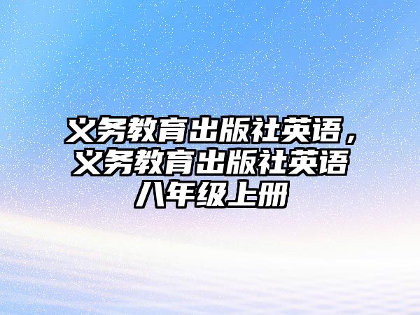 義務(wù)教育出版社英語，義務(wù)教育出版社英語八年級上冊