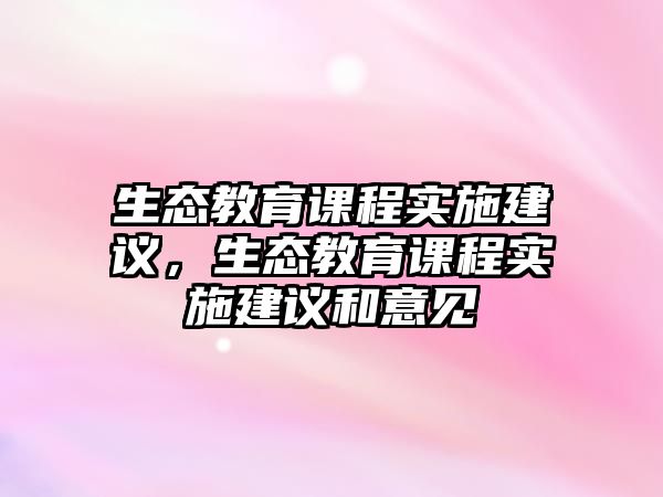 生態(tài)教育課程實施建議，生態(tài)教育課程實施建議和意見