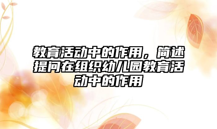 教育活動中的作用，簡述提問在組織幼兒園教育活動中的作用