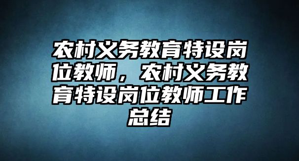 農村義務教育特設崗位教師，農村義務教育特設崗位教師工作總結