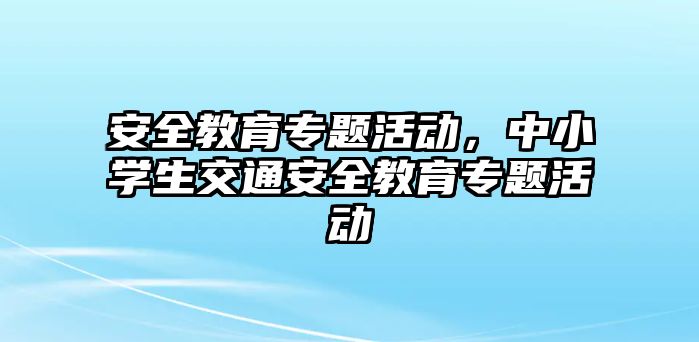 安全教育專題活動，中小學(xué)生交通安全教育專題活動