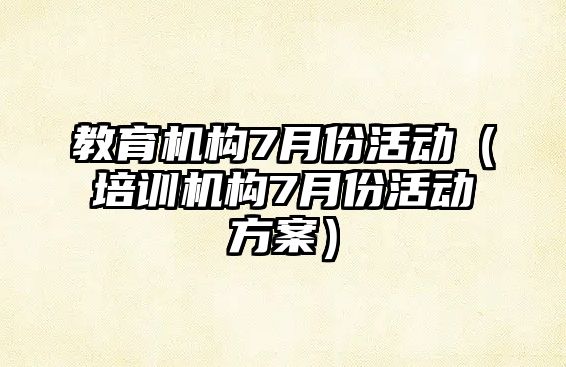 教育機構7月份活動（培訓機構7月份活動方案）