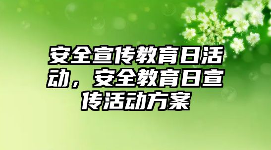 安全宣傳教育日活動，安全教育日宣傳活動方案