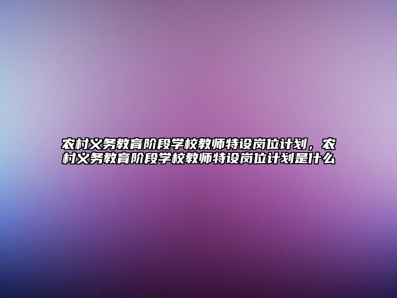 農村義務教育階段學校教師特設崗位計劃，農村義務教育階段學校教師特設崗位計劃是什么