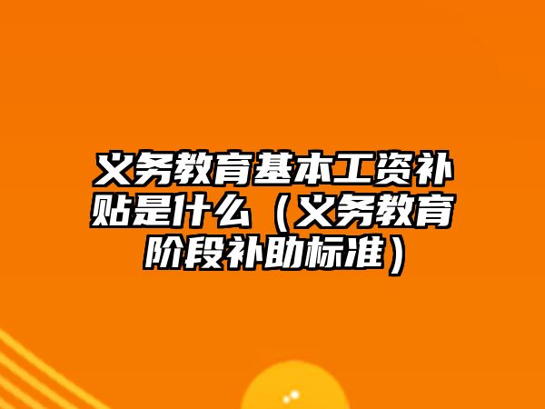 義務教育基本工資補貼是什么（義務教育階段補助標準）