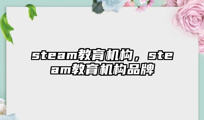 steam教育機構，steam教育機構品牌