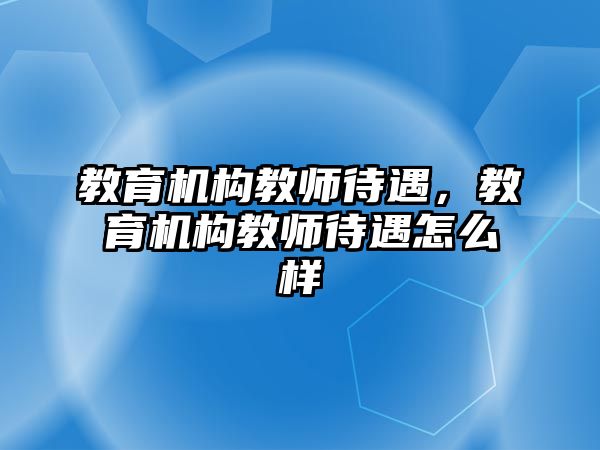 教育機構教師待遇，教育機構教師待遇怎么樣