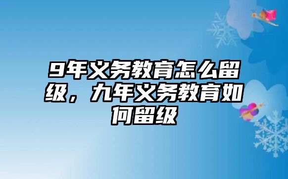 9年義務教育怎么留級，九年義務教育如何留級