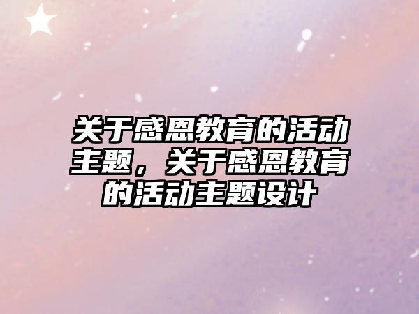 關于感恩教育的活動主題，關于感恩教育的活動主題設計