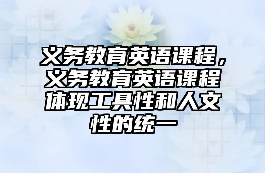 義務教育英語課程，義務教育英語課程體現工具性和人文性的統一