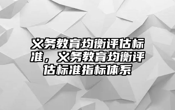 義務教育均衡評估標準，義務教育均衡評估標準指標體系