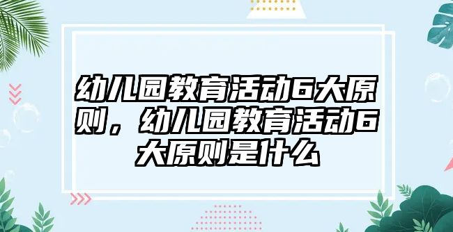 幼兒園教育活動6大原則，幼兒園教育活動6大原則是什么