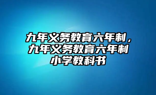 九年義務(wù)教育六年制，九年義務(wù)教育六年制小學(xué)教科書