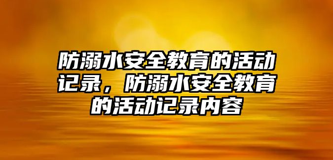 防溺水安全教育的活動記錄，防溺水安全教育的活動記錄內容