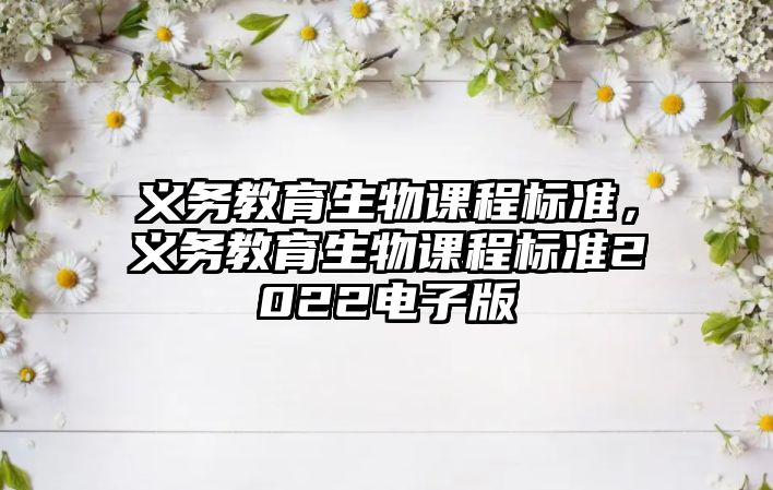 義務教育生物課程標準，義務教育生物課程標準2022電子版