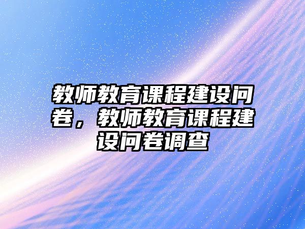 教師教育課程建設問卷，教師教育課程建設問卷調查