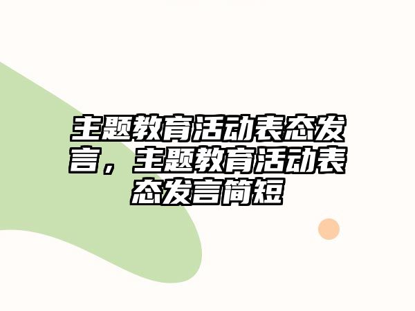 主題教育活動表態發言，主題教育活動表態發言簡短