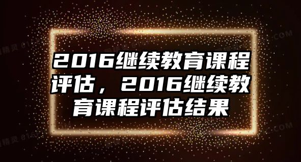 2016繼續教育課程評估，2016繼續教育課程評估結果