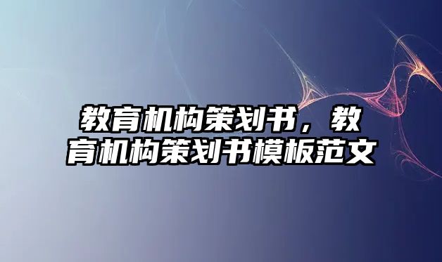 教育機構策劃書，教育機構策劃書模板范文