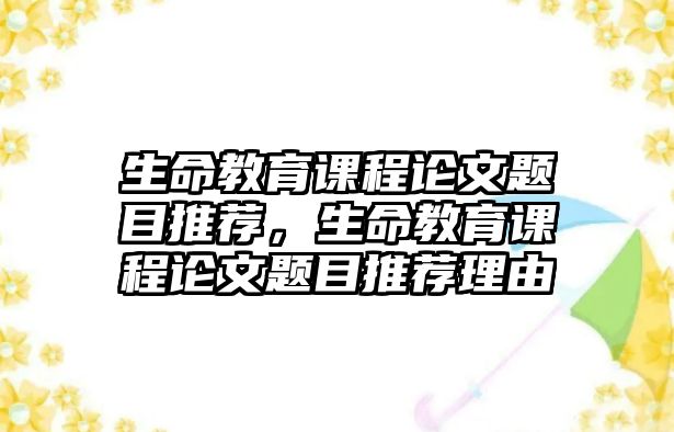 生命教育課程論文題目推薦，生命教育課程論文題目推薦理由