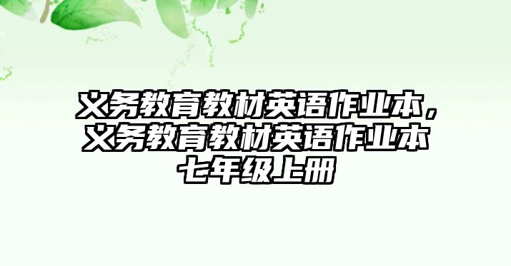 義務教育教材英語作業本，義務教育教材英語作業本七年級上冊