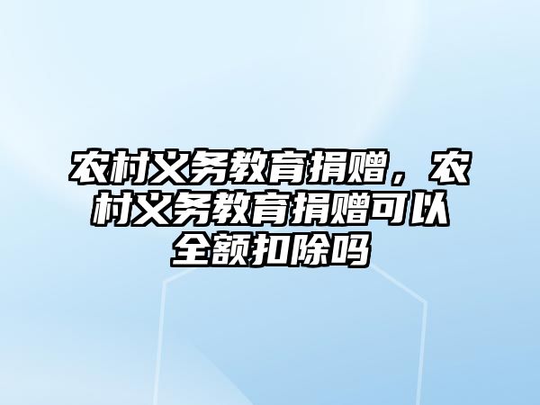 農村義務教育捐贈，農村義務教育捐贈可以全額扣除嗎