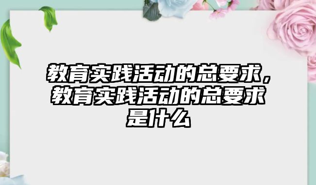 教育實踐活動的總要求，教育實踐活動的總要求是什么