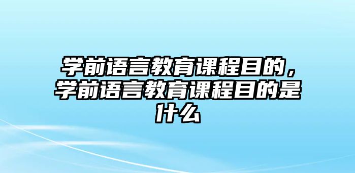 學(xué)前語言教育課程目的，學(xué)前語言教育課程目的是什么