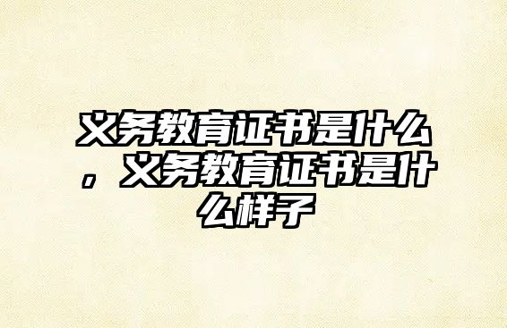 義務教育證書是什么，義務教育證書是什么樣子