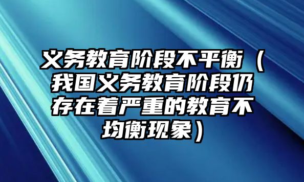 義務教育階段不平衡（我國義務教育階段仍存在著嚴重的教育不均衡現(xiàn)象）