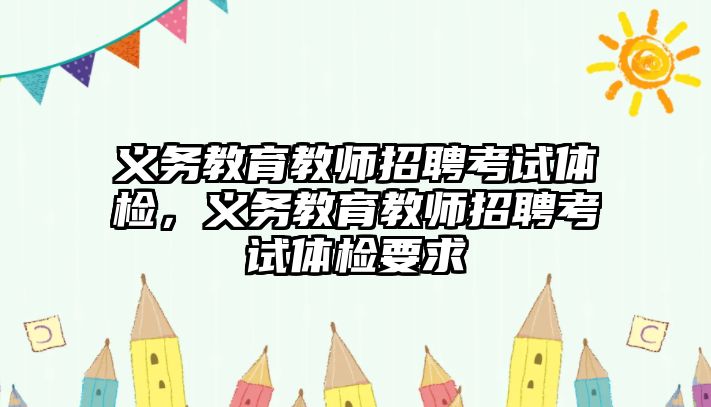 義務教育教師招聘考試體檢，義務教育教師招聘考試體檢要求