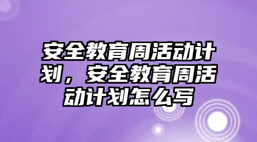 安全教育周活動計劃，安全教育周活動計劃怎么寫