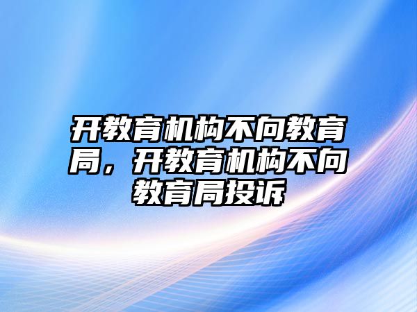 開教育機構不向教育局，開教育機構不向教育局投訴