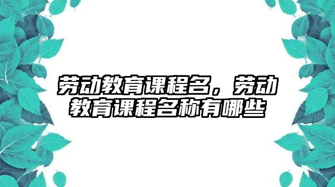 勞動教育課程名，勞動教育課程名稱有哪些