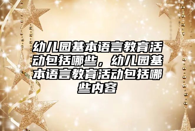 幼兒園基本語言教育活動包括哪些，幼兒園基本語言教育活動包括哪些內(nèi)容