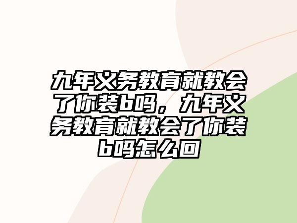 九年義務教育就教會了你裝b嗎，九年義務教育就教會了你裝b嗎怎么回