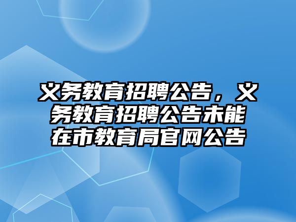 義務教育招聘公告，義務教育招聘公告未能在市教育局官網公告