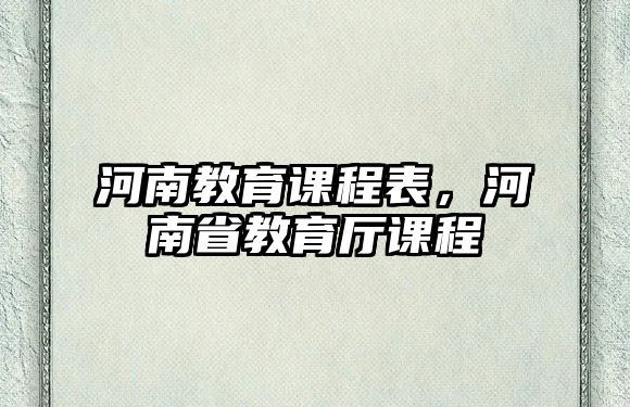 河南教育課程表，河南省教育廳課程