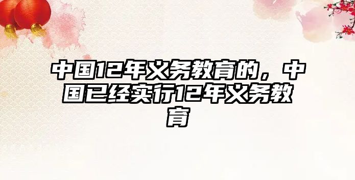 中國12年義務(wù)教育的，中國已經(jīng)實行12年義務(wù)教育